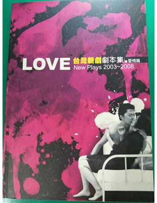 台灣新劇劇本集 =New plays 2003-2008 Love.愛情篇 /