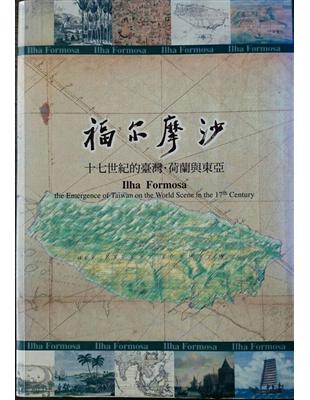 福爾摩沙: 十七世紀的臺灣.荷蘭與東亞 = Ilha Formosa: the emergence of Taiwan on the world scene in the 17th century
