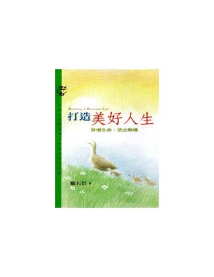 打造美好人生 =Building a beautiful life : 珍惜生命,活出熱情 /