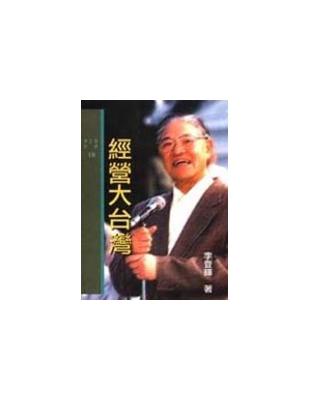 經營大臺灣 :李登輝總統談市政經營、省政經營與國家經營 /