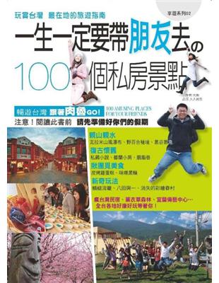一生一定要帶朋友去的100個私房景點 : 玩賞台灣 最在地的旅遊指南 / 