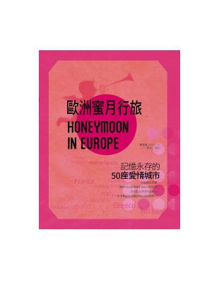 歐洲蜜月行旅 = Honeymoon in europe : 記憶永存的50座愛情城市 / 