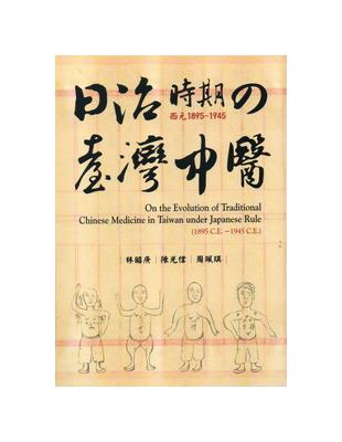 日治時期(西元1895-1945)の臺灣中醫 :On the evolution of traditional Chinese medicine in Taiwan under Japanese rule (1895 C.E.-1945 C.E.) /