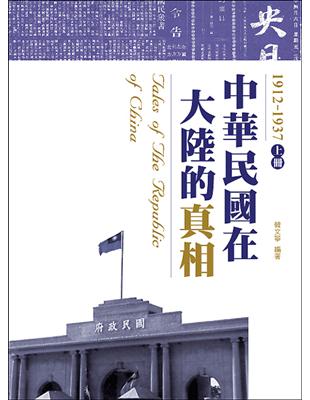中華民國在大陸的真相. Tales of the republic of China /上冊, 1912-1937 = 