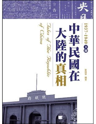 中華民國在大陸的真相 =Tales of the republic of china.下,1937-1949 /