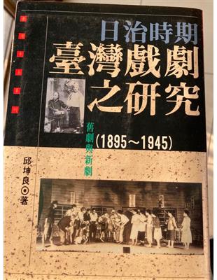 舊劇與新劇 :日治時代臺灣戲劇之研究(1895~1945) /