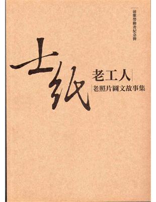 前輩勞動者紀念冊─士紙老工人老照片圖文故事集 | 拾書所