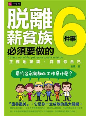 脫離薪貧族必須要做的6件事 :正確地認識、評價你自己最符合我興趣的工作是什麼? = 6 things out of the paid-poor groups must do /