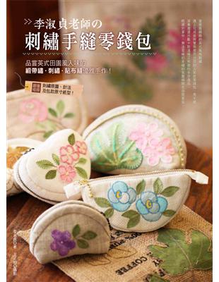 李淑貞老師的刺繡手縫零錢包：品嘗英式田園風入味的緞帶繡‧刺繡‧貼布縫優雅手作！ | 拾書所