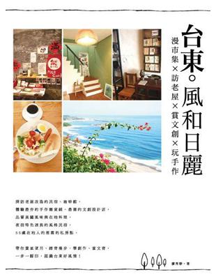 台東.風和日麗 :逛市集x訪老屋x賞文創x玩手作 /