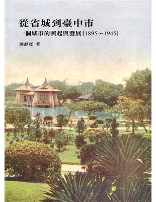 從省城到臺中市：一個城市的興起與發展（1895～1945） | 拾書所