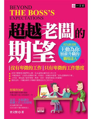 超越老闆的期望 :沒有卑微的工作.只有卑微的工作態度 = Beyond the boss's expectations /