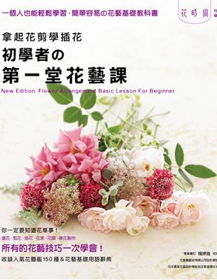 拿起花剪學插花 :初學者の第一堂花藝課 = New edition. Flower arrangement basic lesson for beginner /