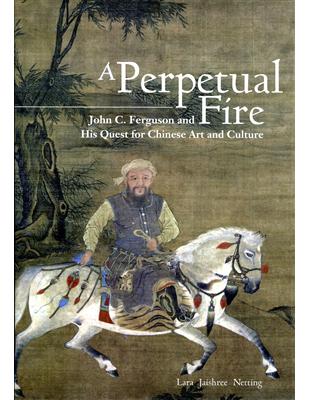 A Perpetual Fire：John C. Ferguson and His Quest for Chinese Art and Culture | 拾書所