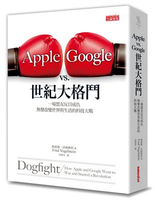 Apple vs. Google世紀大格鬥 : 一場盟友反目成仇,無聲改變世界與生活的科技大戰 / 