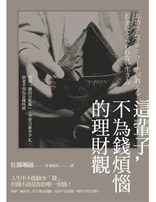 這輩子，不為錢煩惱的理財觀:善用「錢的分配術」，不管月薪多少K，到老不用為金錢所困