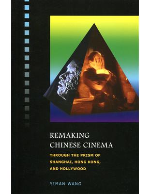Remaking Chinese Cinema：Through the Prism of Shanghai, Hong Kong, and Hollywood | 拾書所