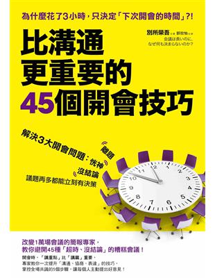 比溝通更重要的 45個開會技巧：解決3大開會問題：恍神、離題、沒結論，議題再多都能立刻有決策 | 拾書所