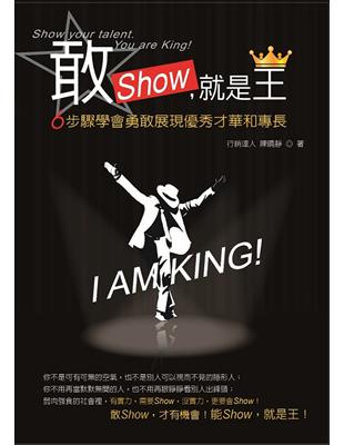 敢SHOW,就是王 :6步驟教你學會勇敢展現優秀才華和專長 = Show your talent, you are king! /