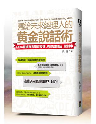 寫給未來經理人的黃金說話術 :MBA權威專家獨家授課,教你說對話.做對事 = Write to managers of the future Gold speaking skills /