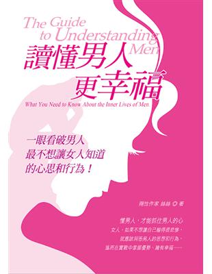 讀懂男人更幸福 :一眼看破男人最不想讓女人知道的心思和行為! = The guide to understanding men : what you need to know about inner lives of men /