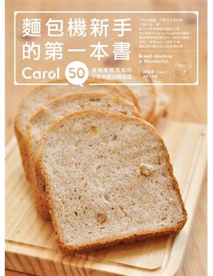 麵包機新手的第一本書：Carol 50道健康無添加的不失敗麵包機食譜