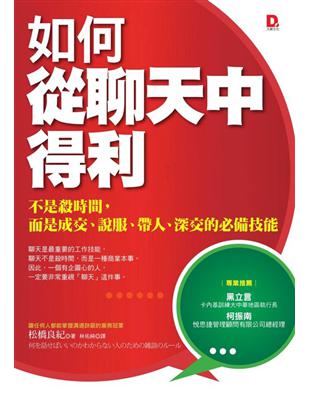 如何從聊天中得利 :不是殺時間,而是成交.說服.帶人.深交的必備技能 /