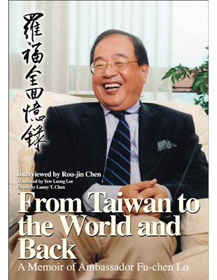 From Taiwan to the World and Back: A Memoir of Ambassador Fu-chen Lo （羅福全回憶錄英文版） | 拾書所
