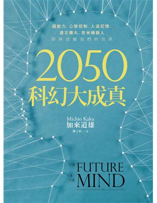 2050科幻大成真 :超能力、心智控制、人造記憶、遺忘藥丸、奈米機器人 即將改變我們的世界 /