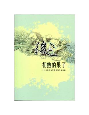 初熟的果子：後山文學獎得獎作品專輯.2014 | 拾書所