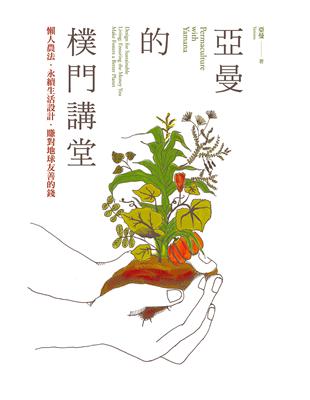 亞曼的樸門講堂 = Permaculture with Yamana : design for sustainable living; ensuring the money you make fosters a better plane : 懶人農法.永續生活設計.賺對地球友善的錢 / 