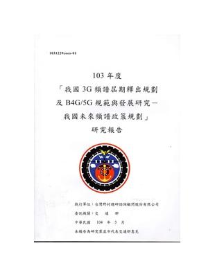 「我國3G頻譜屆期釋出規劃及B4G/5G規範與發展研究－我國未來頻譜政策規劃」研究報告： 103年度