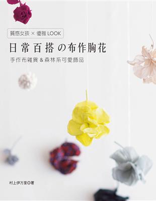 手作布雜貨＆森林系可愛飾品：質感女孩×優雅LOOK日常百搭の布作胸花 | 拾書所