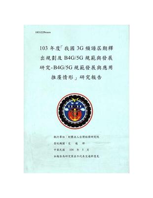 103年度「我國3G頻譜屆期釋出規劃及B4G/5G規範與發展研究- B4G/5G規範發展與應用推廣情形」研究報告