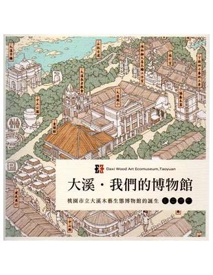 大溪．我們的博物館：桃園市立大溪木藝生態博物館誕生 | 拾書所