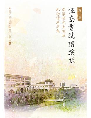 恒南書院講演錄第一集：南懷瑾先生誕辰紀念講座專集 | 拾書所