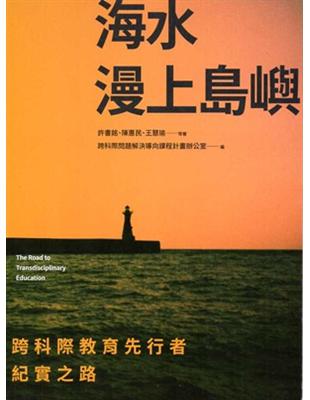 海水漫上島嶼 :跨科際教育先行者紀實之路 = The Road to transdisciplinary education /