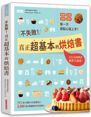 不失敗！真正超基本的烘焙書：第一次做點心就上手，101位初學者實作大成功！111道少糖配方的健康點心，2000張步驟圖解的烘焙寶典！ | 拾書所