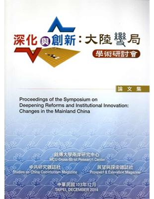 深化與創新 :大陸變局學術研討會論文集 = Proceedings of the symposium on deepening reform and institutional innovation : changes in mainland China