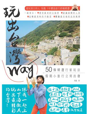 玩出台灣Way : 50條精選行家玩法，假期小旅行立刻出...