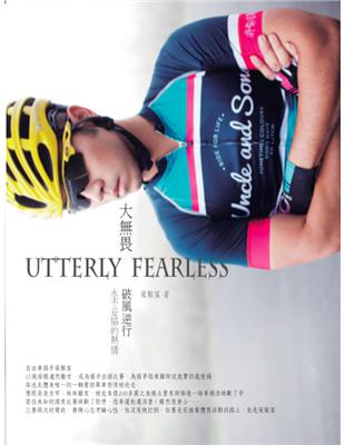 大無畏 :破風逆行 永不妥協的熱情 = Utterly fearless /