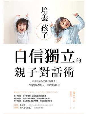 培養孩子「自信獨立」的親子對話術：引導孩子自己做出好決定，教出熱情、勇敢又有競爭力的孩子！ | 拾書所