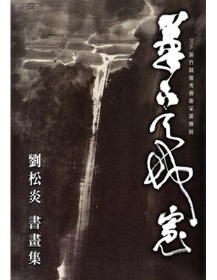 筆下天地寬 劉松炎書畫展：新竹縣2016優秀藝術家薪傳展 | 拾書所