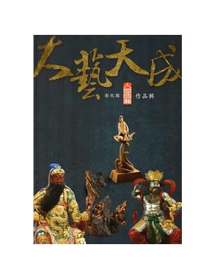 大藝天成：彰化縣人間國寶作品輯 | 拾書所