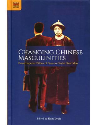 Changing Chinese Masculinities：From Imperial Pillars of State to Global Real Men | 拾書所