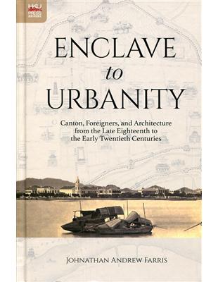 Enclave to Urbanity：Canton, Foreigners, and Architecture from the Late Eighteenth to the Early Twentieth Centuries