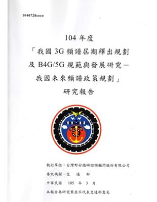 104年度「我國3G頻譜屆期釋出規劃及B4G/5G規範與發展研究-我國未來頻譜政策規劃」研究報告