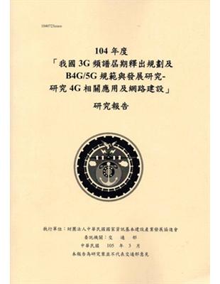 104年度「我國3G頻譜屆期釋出規劃及B4G/5G規範與發展研究-研究4G相關應用及網路建設」研究報告