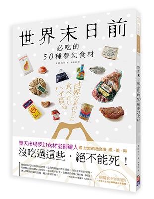 世界末日前必吃的50種夢幻食材：『沒吃過這些，絕不能死！』將人生賭在尋找夢幻逸品的專家送上世界級的美、味、食、材！