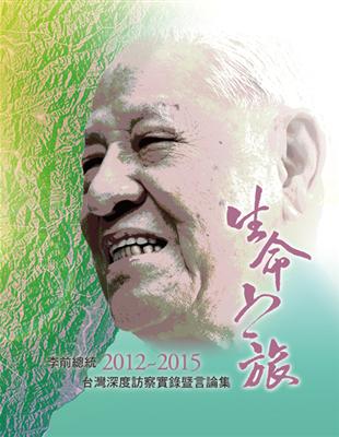 生命之旅：李前總統2012~2015台灣深度訪察實錄暨言論集 | 拾書所